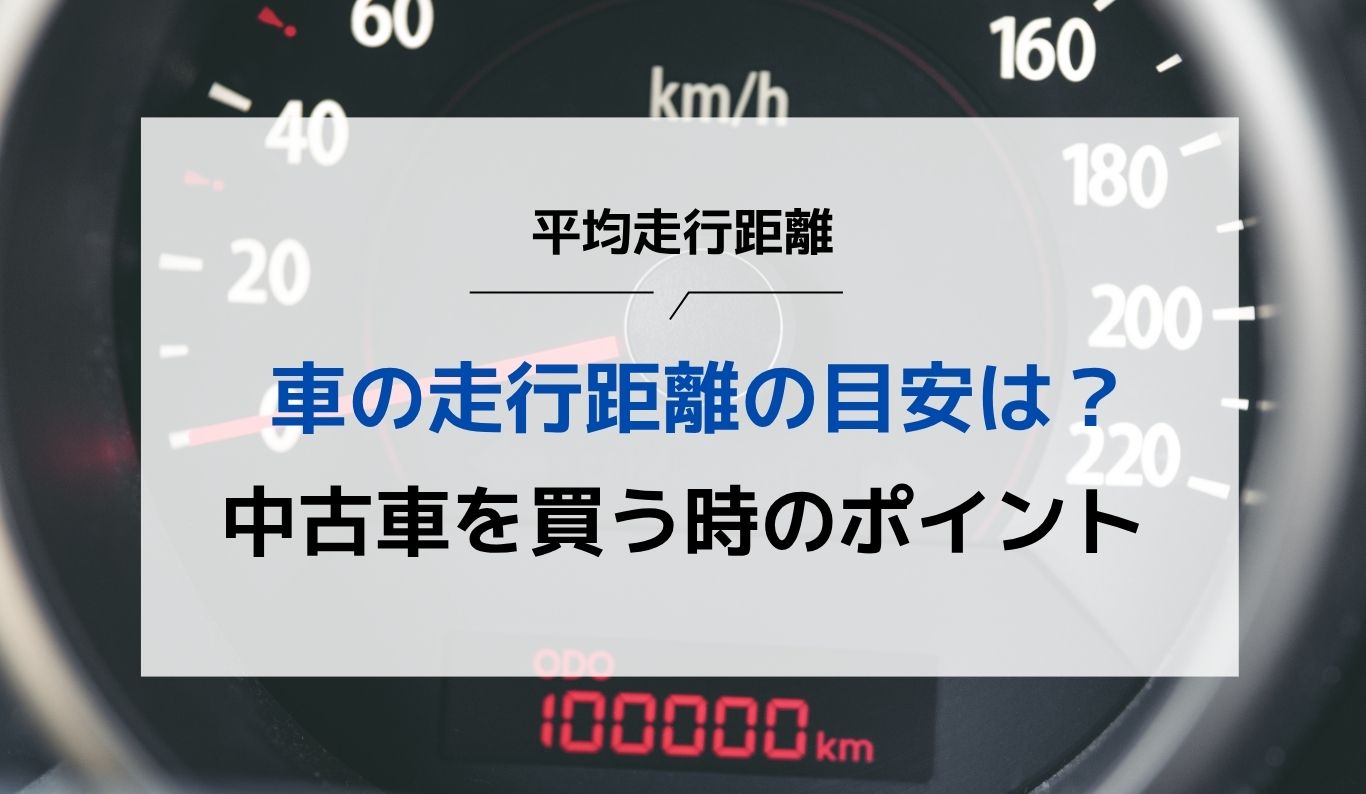 自動車の走行距離の目安は？平均走行距離や中古車を買う時のポイントを解説