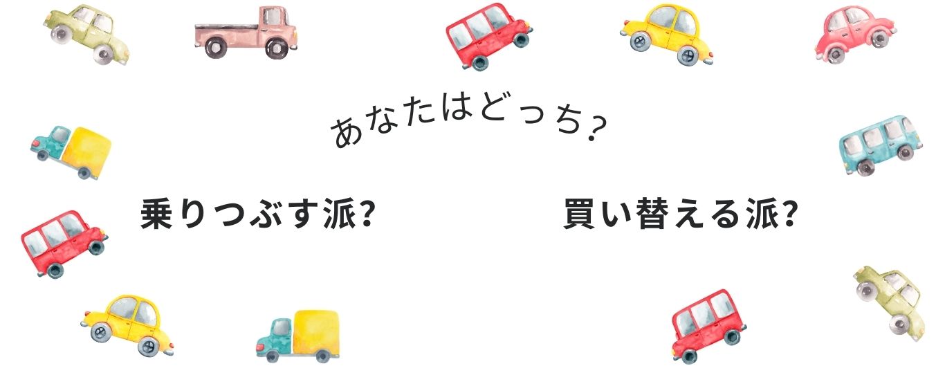 乗りつぶす派買い替える派
