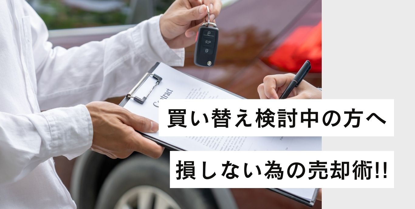 買い替え検討中の方 買い替え検討中の方必読】今の車どうする？損しないための売却術